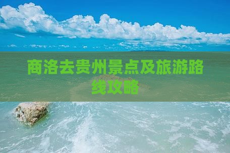 商洛去贵州景点及旅游路线攻略