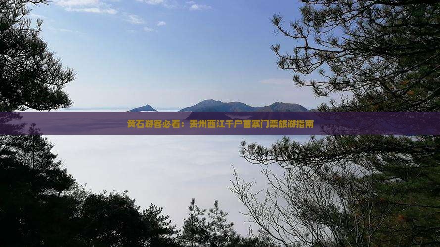 黄石游客必看：贵州西江千户苗寨门票旅游指南