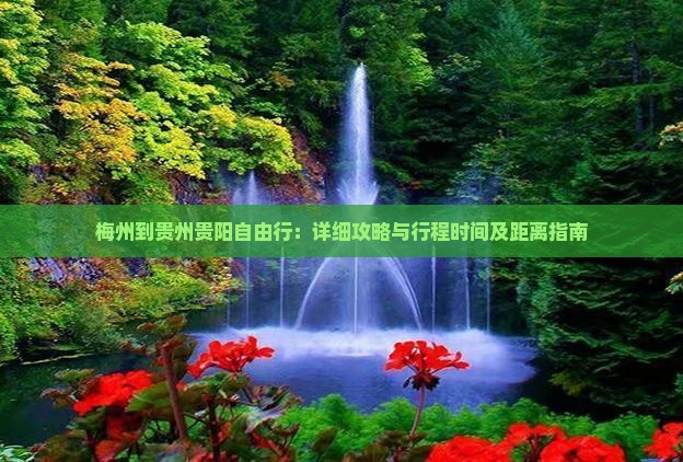 梅州到贵州贵阳自由行：详细攻略与行程时间及距离指南