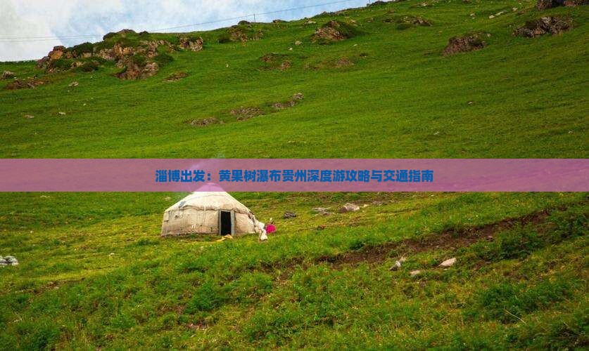 淄博出发：黄果树瀑布贵州深度游攻略与交通指南