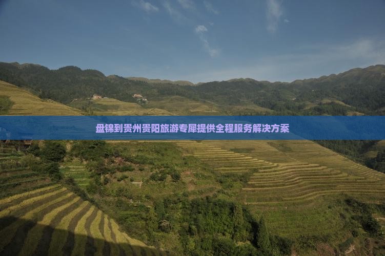 盘锦到贵州贵阳旅游专犀提供全程服务解决方案