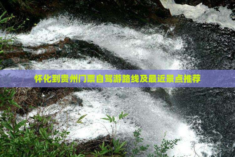 怀化到贵州门票自驾游路线及最近景点推荐