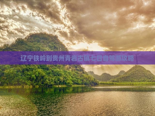 辽宁铁岭到贵州青岩古镇七日自驾游攻略