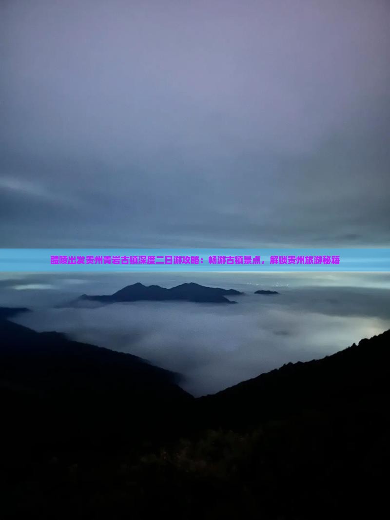 醴陵出发贵州青岩古镇深度二日游攻略：畅游古镇景点，解锁贵州旅游秘籍