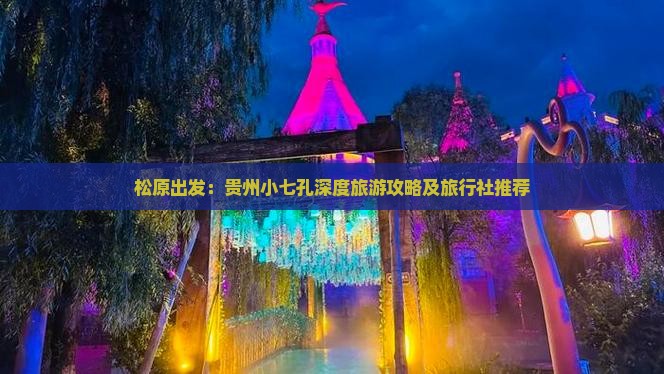 松原出发：贵州小七孔深度旅游攻略及旅行社推荐