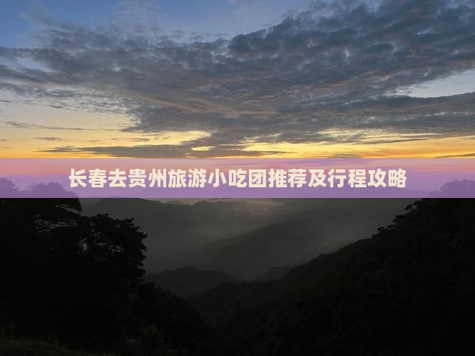 长春去贵州旅游小吃团推荐及行程攻略