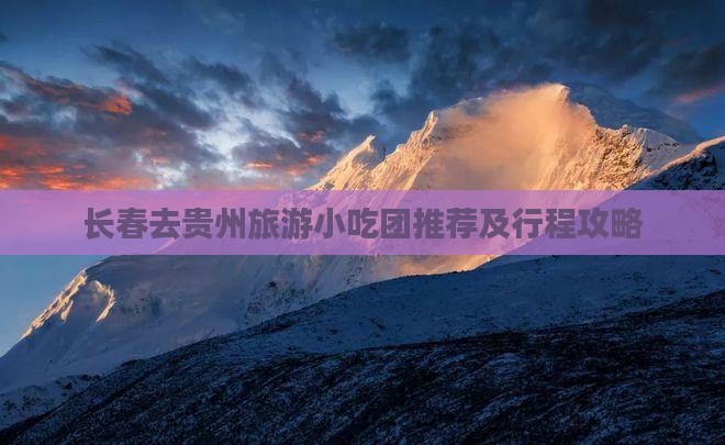 长春去贵州旅游小吃团推荐及行程攻略