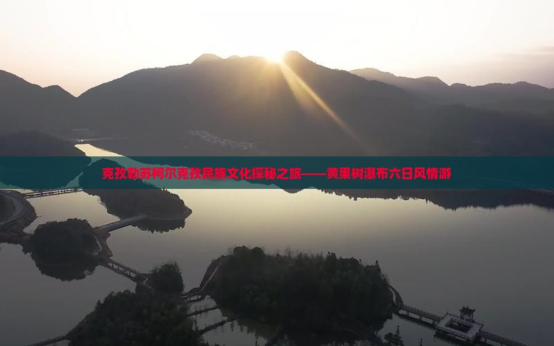 克孜勒苏柯尔克孜民族文化探秘之旅——黄果树瀑布六日风情游