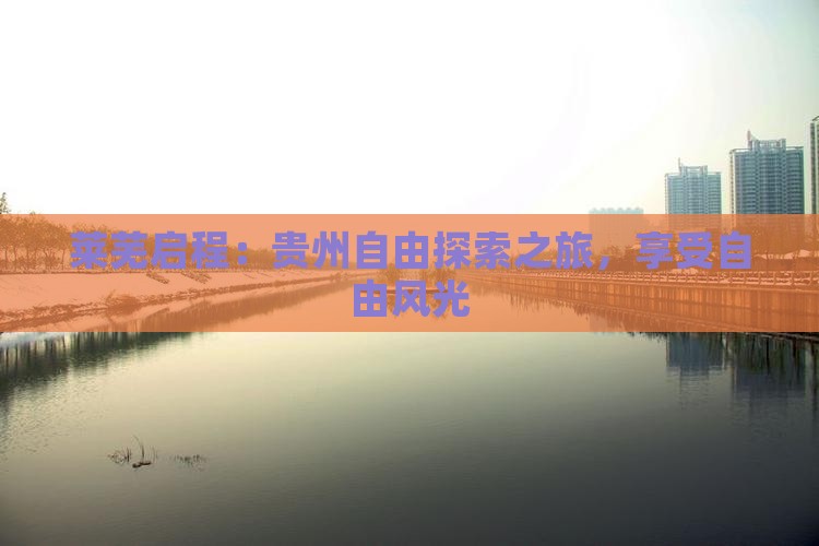 莱芜启程：贵州自由探索之旅，享受自由风光