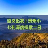遵义出发 | 贵州小七孔深度探索二日游攻略与行程安排