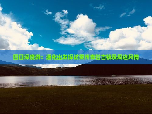 四日深度游：通化出发探访贵州青岩古镇及周边风情