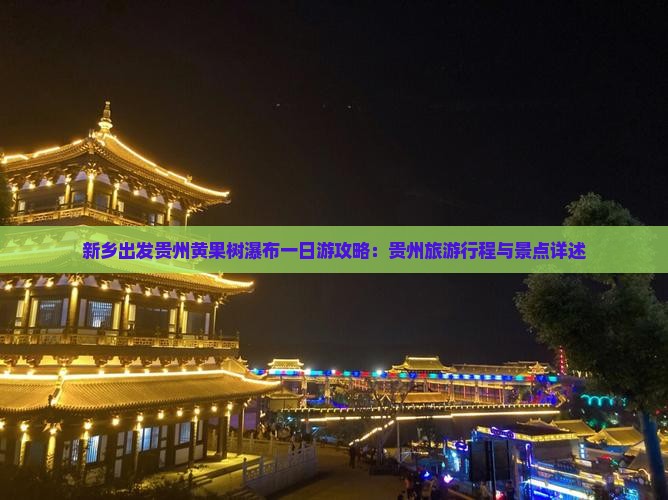 新乡出发贵州黄果树瀑布一日游攻略：贵州旅游行程与景点详述