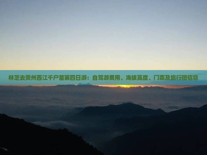 林芝去贵州西江千户苗寨四日游：自驾游费用、海拔高度、门票及旅行团信息