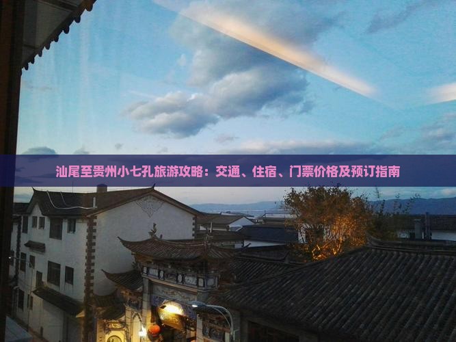 汕尾至贵州小七孔旅游攻略：交通、住宿、门票价格及预订指南