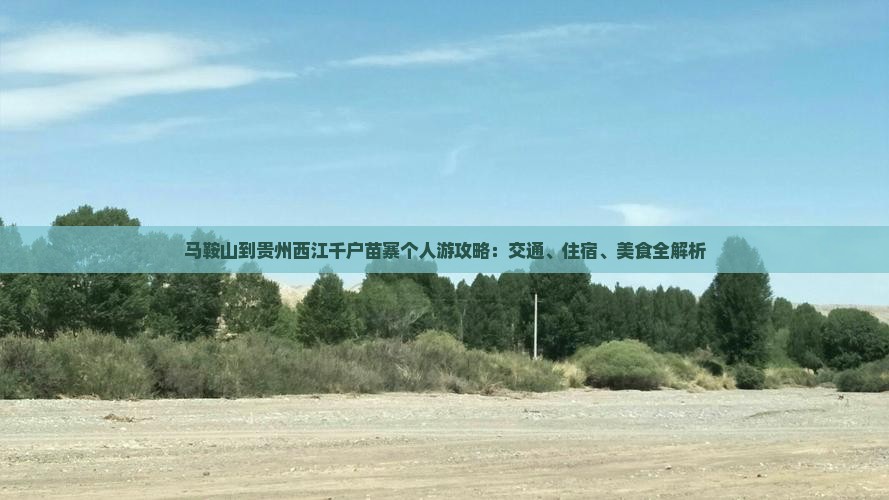 马鞍山到贵州西江千户苗寨个人游攻略：交通、住宿、美食全解析