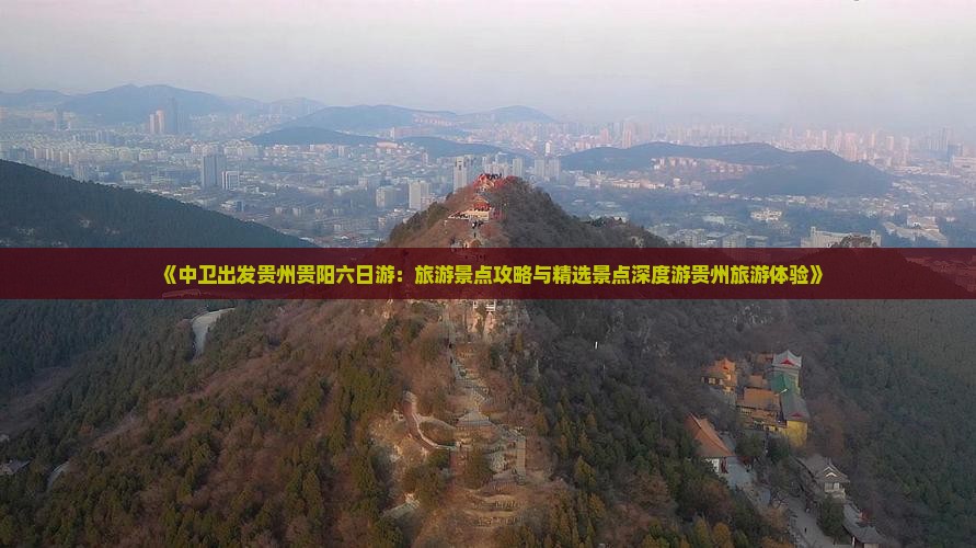 《中卫出发贵州贵阳六日游：旅游景点攻略与精选景点深度游贵州旅游体验》