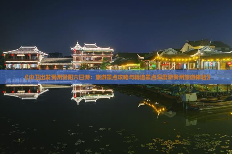 《中卫出发贵州贵阳六日游：旅游景点攻略与精选景点深度游贵州旅游体验》