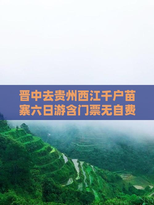 晋中去贵州西江千户苗寨六日游含门票无自费