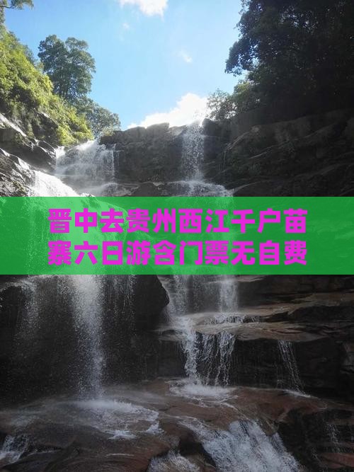晋中去贵州西江千户苗寨六日游含门票无自费