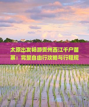 太原出发畅游贵州西江千户苗寨：完整自由行攻略与行程规划