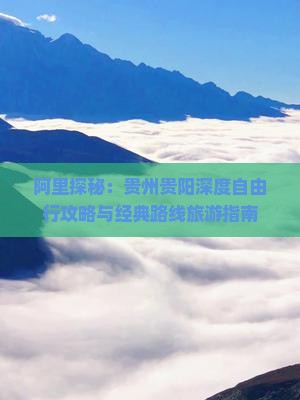 阿里探秘：贵州贵阳深度自由行攻略与经典路线旅游指南