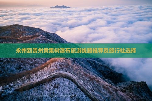 永州到贵州黄果树瀑布旅游线路推荐及旅行社选择