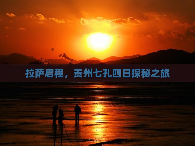 拉萨启程，贵州七孔四日探秘之旅