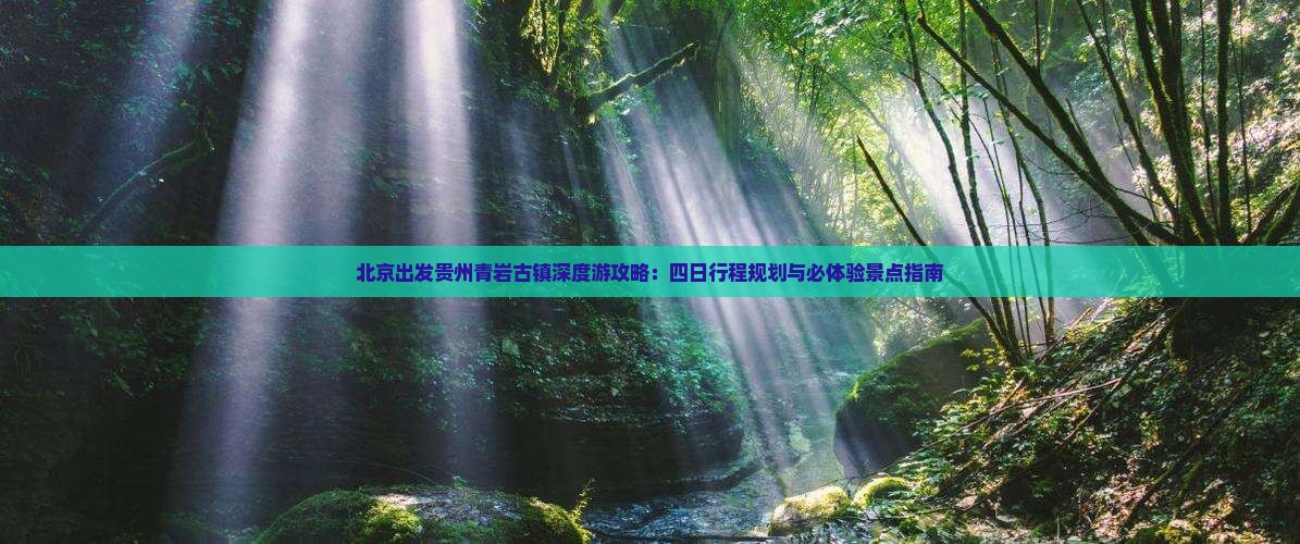 北京出发贵州青岩古镇深度游攻略：四日行程规划与必体验景点指南