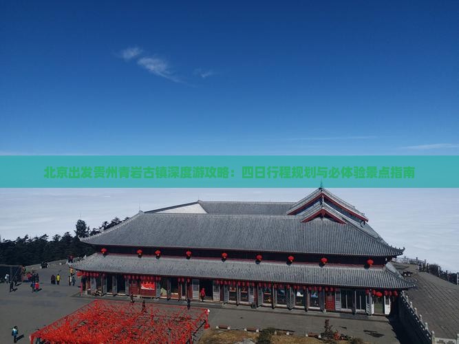 北京出发贵州青岩古镇深度游攻略：四日行程规划与必体验景点指南