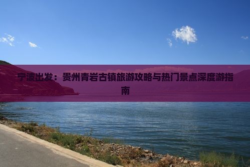 宁波出发：贵州青岩古镇旅游攻略与热门景点深度游指南