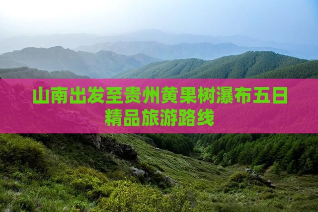 山南出发至贵州黄果树瀑布五日精品旅游路线