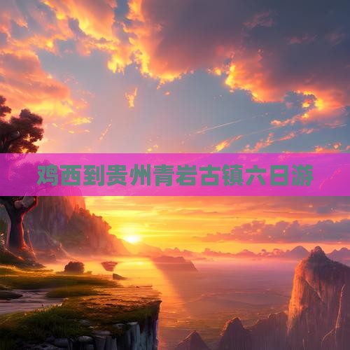鸡西到贵州青岩古镇六日游
