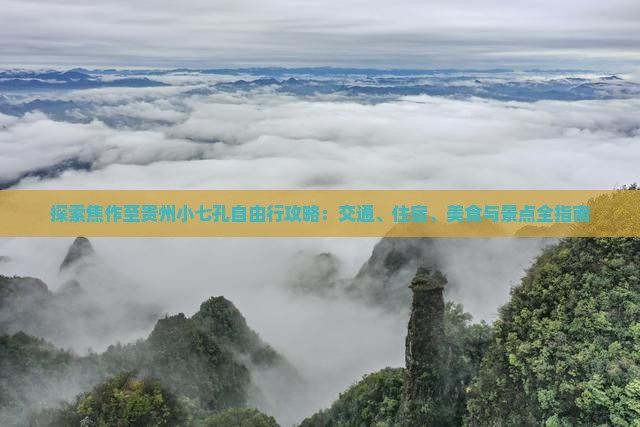 探索焦作至贵州小七孔自由行攻略：交通、住宿、美食与景点全指南