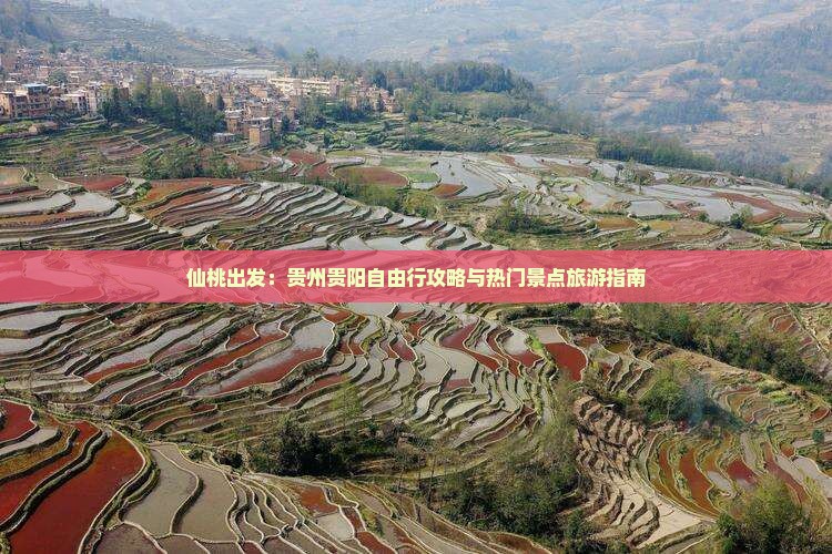 仙桃出发：贵州贵阳自由行攻略与热门景点旅游指南