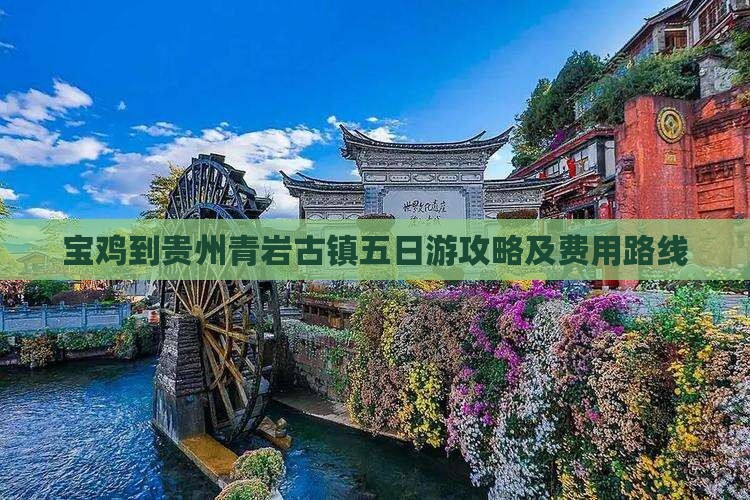 宝鸡到贵州青岩古镇五日游攻略及费用路线