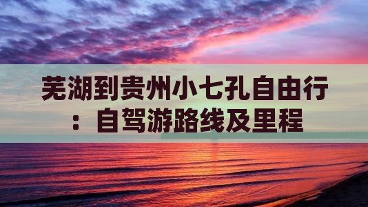 芜湖到贵州小七孔自由行：自驾游路线及里程
