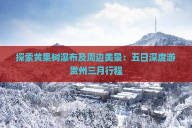探索黄果树瀑布及周边美景：五日深度游贵州三月行程