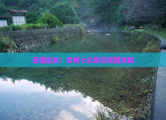岳阳出发：贵州七孔桥深度游攻略