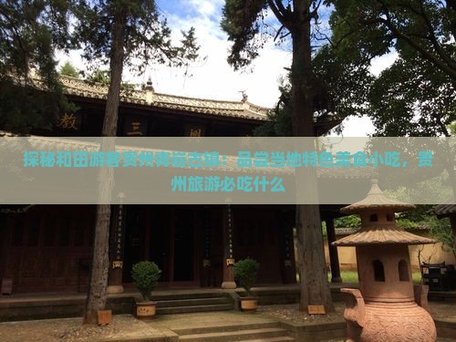 探秘和田游客贵州青岩古镇：品尝当地特色美食小吃，贵州旅游必吃什么