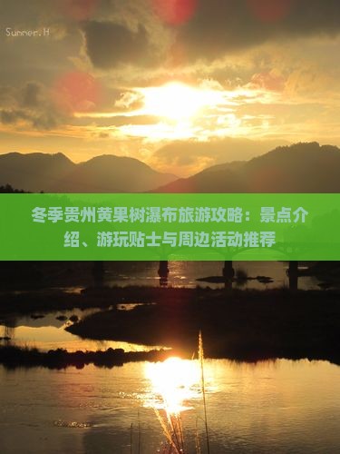 冬季贵州黄果树瀑布旅游攻略：景点介绍、游玩贴士与周边活动推荐