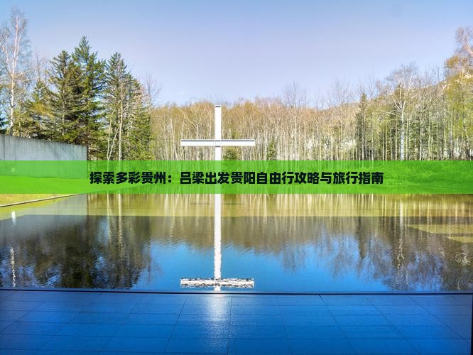 探索多彩贵州：吕梁出发贵阳自由行攻略与旅行指南