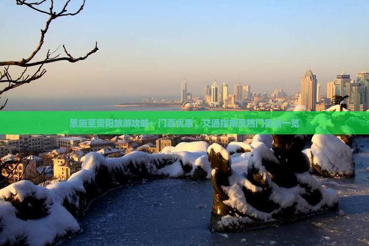 恩施至贵阳旅游攻略：门票优惠、交通指南及热门景点一览