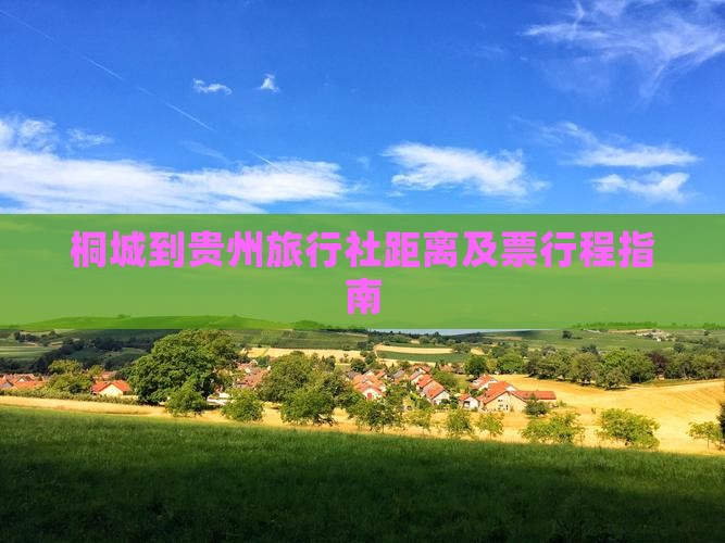 桐城到贵州旅行社距离及票行程指南