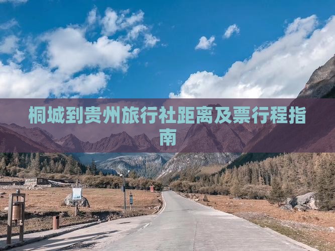 桐城到贵州旅行社距离及票行程指南