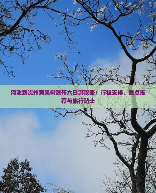 河池到贵州黄果树瀑布六日游攻略：行程安排、景点推荐与旅行贴士