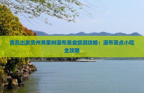 青岛出发贵州黄果树瀑布美食旅游攻略：瀑布景点小吃全攻略