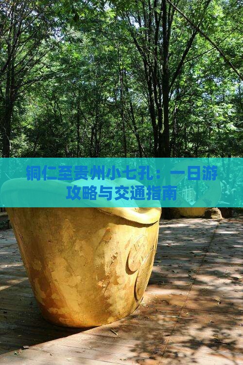 铜仁至贵州小七孔：一日游攻略与交通指南