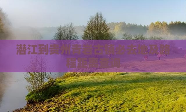 潜江到贵州青岩古镇必去地及路程距离查询