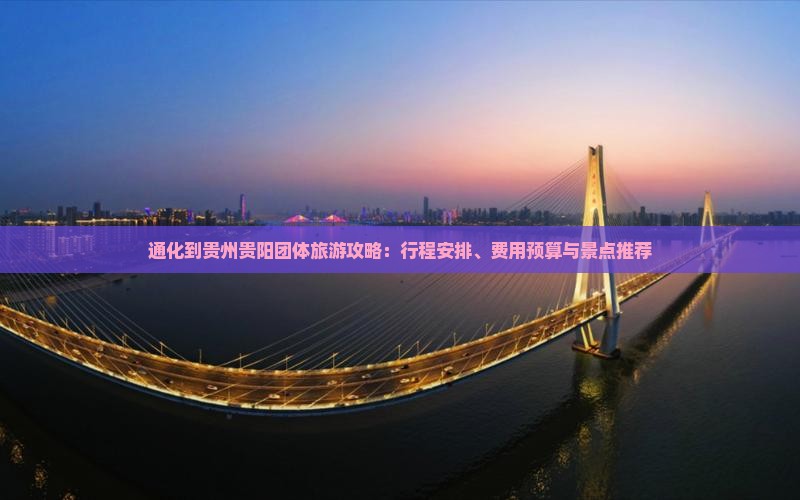 通化到贵州贵阳团体旅游攻略：行程安排、费用预算与景点推荐