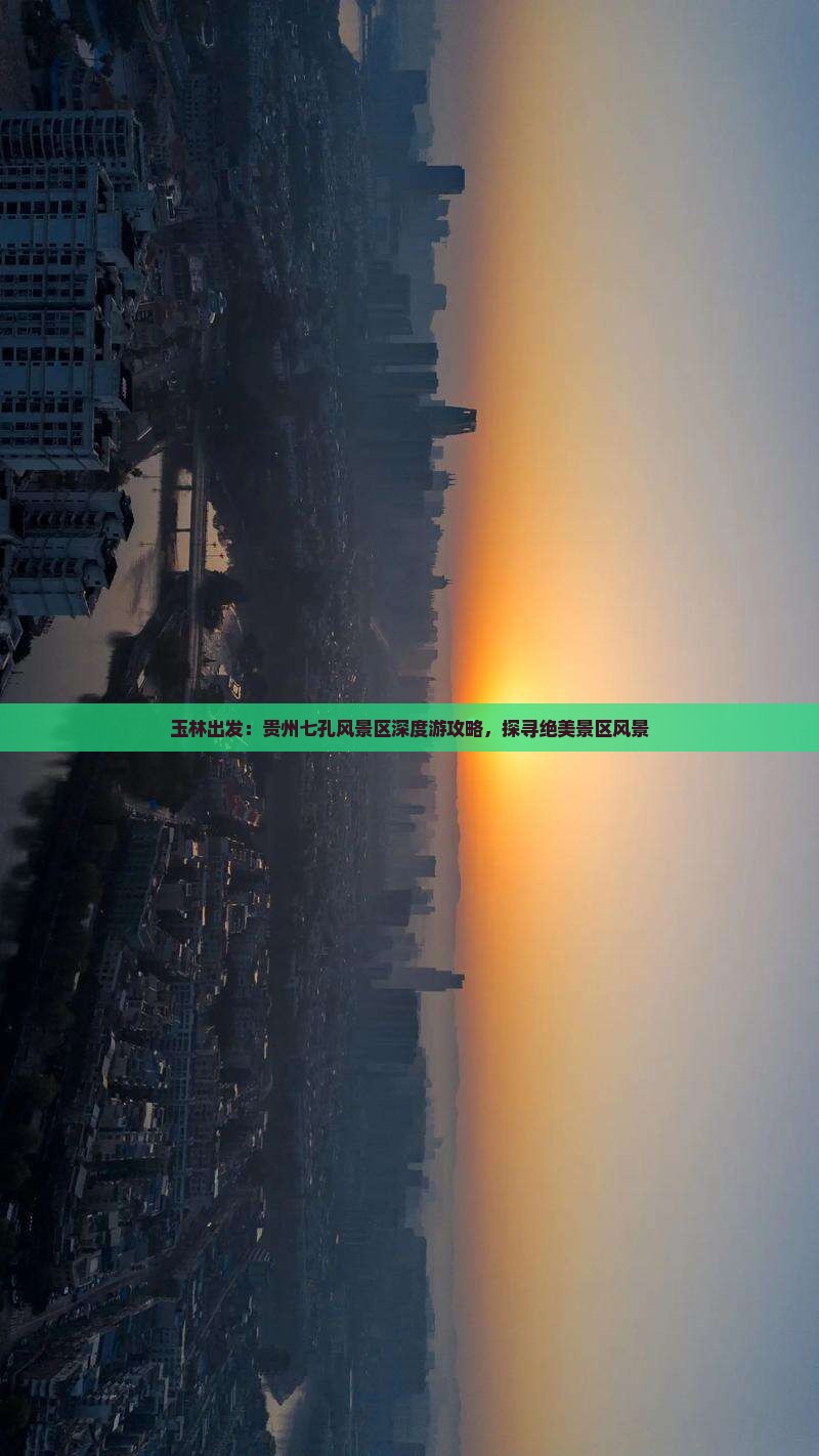 玉林出发：贵州七孔风景区深度游攻略，探寻绝美景区风景